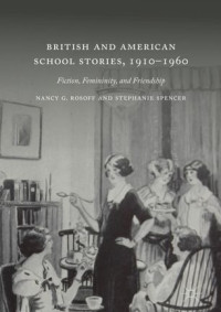 Nancy G. Rosoff, Stephanie Spencer — British and American School Stories, 1910–1960: Fiction, Femininity, and Friendship