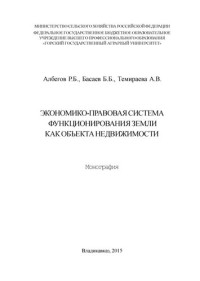 Албегов Р. Б. , Басаев Б. Б. , Темираев А. В. — Экономико-правовая система функционирования земли как объекта недвижимости: монография