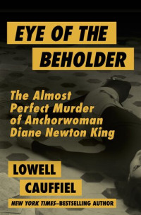 Lowell Cauffiel — Eye of the Beholder: The Almost Perfect Murder of Anchorwoman Diane Newton King