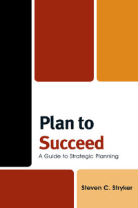 Steven C. Stryker — Plan To Succeed: A Guide To Strategic Planning