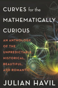 Julian Havil — Curves for the Mathematically Curious: An Anthology of the Unpredictable, Historical, Beautiful, and Romantic