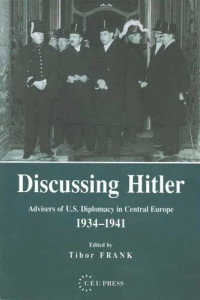 Tibor Frank (editor) — Discussing Hitler: Advisers of U.S. Diplomacy in Central Europe, 1934-41