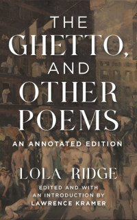 Lola Ridge (editor); Lawrence Kramer (editor) — The Ghetto, and Other Poems: An Annotated Edition