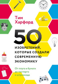 Харфорд Тим; перевод с английского Василия Горохова — 50 изобретений, которые создали современную экономику. От плуга и бумаги до паспорта и штрихкода