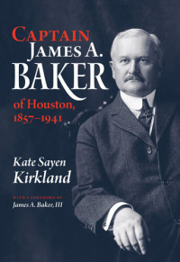 Kate Sayen Kirkland — Captain James A. Baker of Houston, 1857-1941