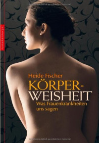 Heide Fischer — Koerperweisheit Was Frauenkrankheiten uns verraten Edition