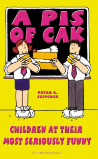 Peter A. Jeffcock — A Pis of Cak: Children at Their Most Seriously Funny