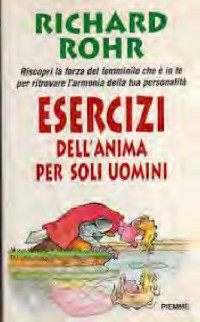 Richard Rohr — Esercizi dell'anima per soli uomini. Riscopri la forza del femminile che è in te per ritrovare l'armonia della tua personalità