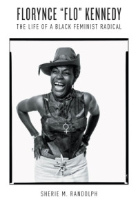 Sherie M. Randolph — Florynce “Flo” Kennedy: The Life of a Black Feminist Radical
