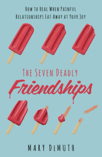 Mary E. DeMuth — The Seven Deadly Friendships: How to Heal When Painful Relationships Eat Away at Your Joy