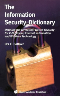 Urs E Gattiker — The information security dictionary : defining the terms that define security for E-business, Internet, information, and wireless technology