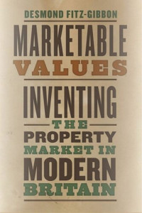 Desmond Fitz-Gibbon — Marketable Values: Inventing the Property Market in Modern Britain