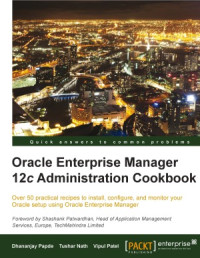 Dhananjay Papde, Vipul Patel, Tushar Nath — Oracle Enterprise Manager 12c Administration Cookbook