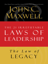 John C. Maxwell — The Law of Legacy: Lesson 21 from the 21 Irrefutable Laws of Leadership
