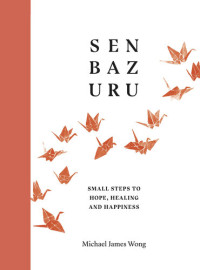 Michael James Wong — Senbazuru: Small Steps to Hope, Healing and Happiness
