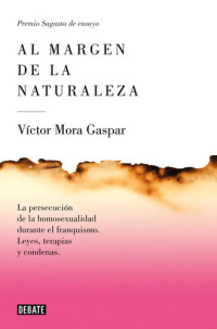 Víctor Mora Gaspar — Al margen de la naturaleza: La persecución de la homosexualidad durante el franquismo. Leyes, terapias y condenas