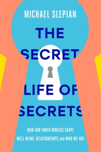 Michael Slepian — The Secret Life of Secrets: How Our Inner Worlds Shape Well-Being, Relationships, and Who We Are