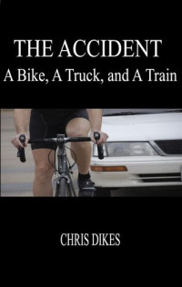 Chris Dikes — The Accident: A Bike, A Truck, and A Train