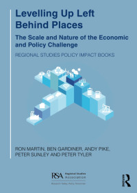 Ron Martin, Ben Gardiner, Andy Pike, Peter Sunley, Peter Tyler — Levelling Up Left Behind Places: The Scale and Nature of the Economic and Policy Challenge