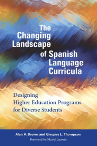 Alan V Brown, Gregory L. Thompson — The Changing Landscape of Spanish Language Curricula: Designing Higher Education Programs for Diverse Students