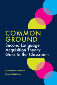 Florencia G. Henshaw, Maris D. Hawkins — Common Ground: Second Language Acquisition Theory Goes to the Classroom