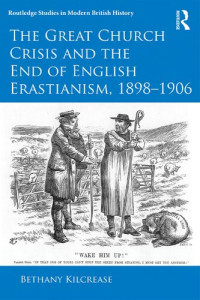 Bethany Kilcrease. — The great church crisis and the end of English Erastianism, 1898-1906 /