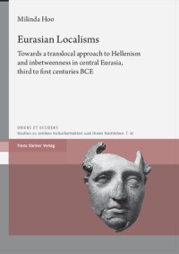 Milinda Hoo — Eurasian Localisms: Towards a translocal approach to Hellenism and inbetweenness in central Eurasia, third to first centuries BCE