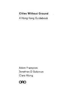 Adam Frampton, Jonathan D. Solomon, Clara Wong — Cities Without Ground: A Hong Kong Guidebook