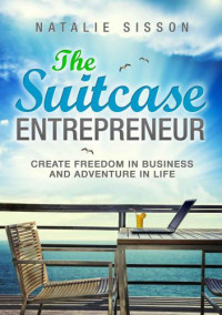Sisson, Natalie — The suitcase entrepreneur: create freedom in business and adventure in life