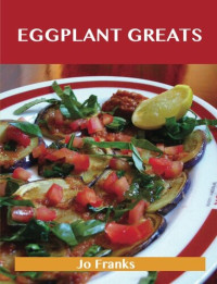 Jo Franks — Eggplant Greats: Delicious Eggplant Recipes, the Top 100 Eggplant Recipes