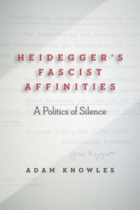 Adam Knowles — Heidegger's Fascist Affinities: A Politics of Silence