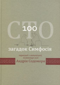 Андрій  Содомора; Симфосій; — Сто загадок Симфосія. Переклад з латинської, коментарі-есеї Андрія Содомори