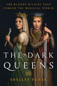 Shelley Puhak — The Dark Queens: The Bloody Rivalry That Forged the Medieval World