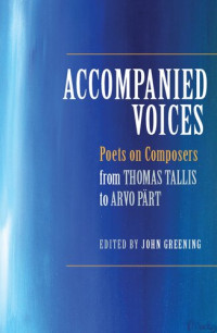 John Greening (editor) — Accompanied Voices: Poets on Composers: From Thomas Tallis to Arvo Pärt