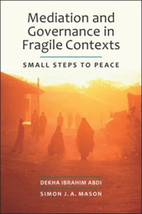 Dekha Ibrahim Abdi; Simon J.A. Mason — Mediation and Governance in Fragile Contexts: Small Steps to Peace