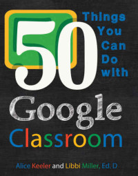 Keeler, Alice & Miller, Libbi — 50 Things You Can Do With Google Classroom