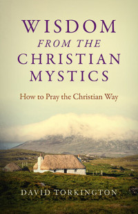 David Torkington — Wisdom from the Christian Mystics: How to Pray the Christian Way