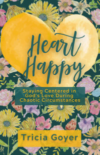 Tricia Goyer — Heart Happy: Staying Centered in God's Love Through Chaotic Circumstances