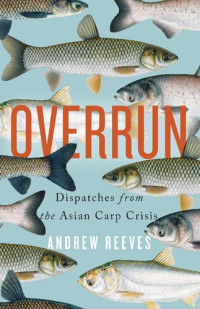 Andrew Reeves — Overrun: Dispatches from the Asian Carp Crisis