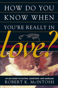Robert K. McIntosh — How Do You Know When You're Really in Love?: An LDS Guide to Dating, Courtship, and Marriage