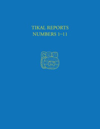 Edwin M. Shook, William R. Coe, Robert F. Carr — Tikal Reports, Numbers 1-11: Facsimile Reissue of Original Reports Published 1958-1961