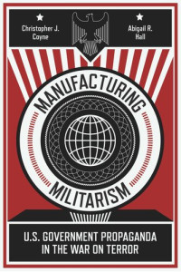 Christopher J. Coyne; Abigail R. Hall — Manufacturing Militarism: U.S. Government Propaganda in the War on Terror