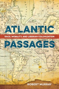 Robert Murray — Atlantic Passages: Race, Mobility, and Liberian Colonization
