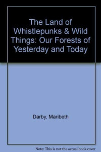 Maribeth Darby, Betsy Warren — The Land of Whistlepunks & Wild Things: Our Forests of Yesterday and Today