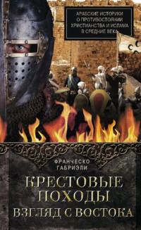 Габриэли Франческо — Крестовые походы. Взгляд с Востока. Арабские историки о противостоянии христианства и ислама в Средние века