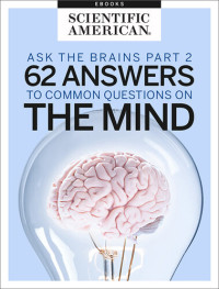 Scientific American Editors — Ask the Brains, Part 2: 62 Answers to Common Questions on the Mind