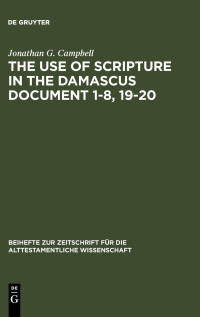Jonathan G. Campbell — The Use of Scripture in the Damascus Document 1-8, 19-20 (Beihefte Zur Zeitschrift Fuer Die Alttestamentliche Wissenschaft)