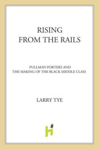 Brotherhood of Sleeping Car Porters;Tye, Larry — Rising from the Rails: Pullman Porters and the Making of the Black Middle Class