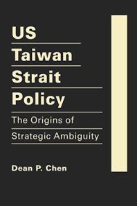 Dean P. Chen — US Taiwan Strait Policy : The Origins of Strategic Ambiguity