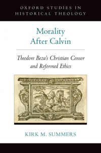 Kirk M. Summers — Morality After Calvin: Theodore Beza's Christian Censor and Reformed Ethics (Oxford Studies in Historical Theology)